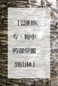 益阳医专：将中药课堂搬到山林