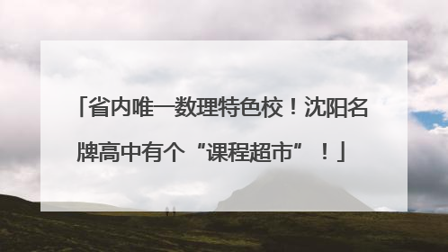省内唯一数理特色校!沈阳名牌高中有个“课程超市”!