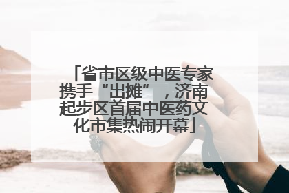 省市区级中医专家携手“出摊”，济南起步区首届中医药文化市集热闹开幕