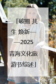 破圈 共生 焕新——2025青海文化旅游节综述
