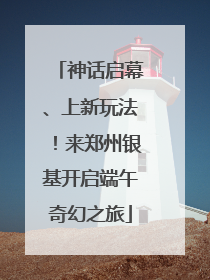 神话启幕、上新玩法！来郑州银基开启端午奇幻之旅