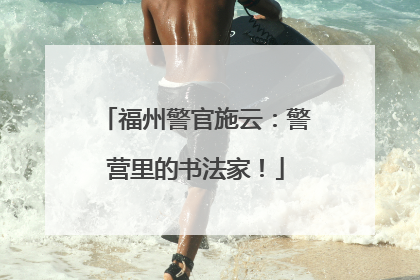 福州警官施云：警营里的书法家！