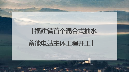 福建省首个混合式抽水蓄能电站主体工程开工