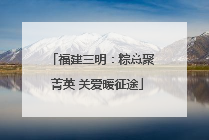 福建三明：粽意聚菁英 关爱暖征途