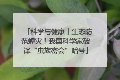 科学与健康丨生态防范蝗灾！我国科学家破译“虫族密会”暗号