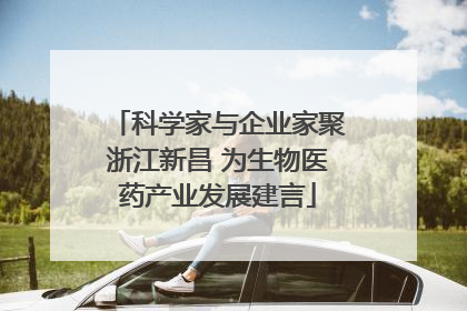 科学家与企业家聚浙江新昌 为生物医药产业发展建言