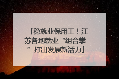 稳就业保用工！江苏各地就业“组合拳”打出发展新活力