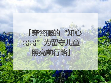 穿警服的“知心哥哥”为留守儿童照亮前行路