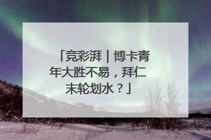 竞彩湃｜博卡青年大胜不易，拜仁末轮划水？