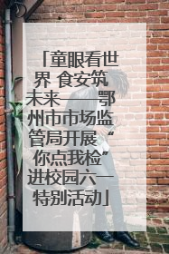 童眼看世界 食安筑未来——鄂州市市场监管局开展“你点我检”进校园六一特别活动