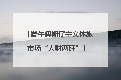 端午假期辽宁文体旅市场“人财两旺”
