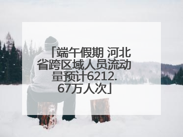 端午假期 河北省跨区域人员流动量预计6212.67万人次