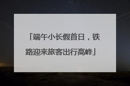 端午小长假首日，铁路迎来旅客出行高峰