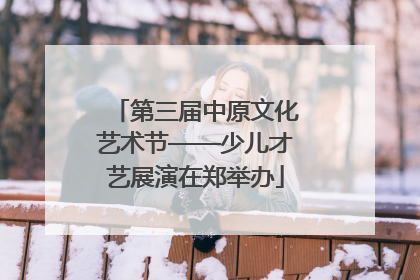 第三届中原文化艺术节——少儿才艺展演在郑举办