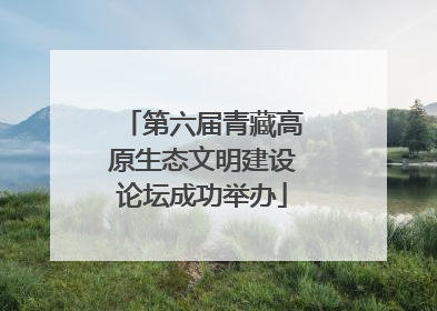 第六届青藏高原生态文明建设论坛成功举办
