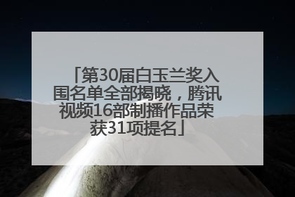 第30届白玉兰奖入围名单全部揭晓，腾讯视频16部制播作品荣获31项提名