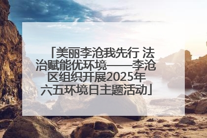 美丽李沧我先行 法治赋能优环境——李沧区组织开展2025年六五环境日主题活动