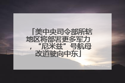 美中央司令部所辖地区将部署更多军力，“尼米兹”号航母改道驶向中东