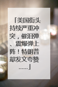 美国街头持续严重冲突，催泪弹、震爆弹上阵！特朗普却发文夸赞……