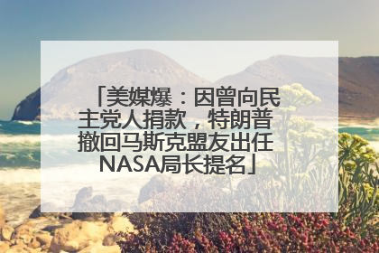 美媒爆：因曾向民主党人捐款，特朗普撤回马斯克盟友出任NASA局长提名