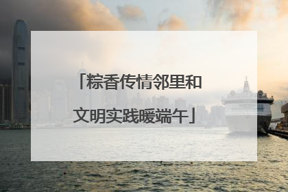 粽香传情邻里和 文明实践暖端午