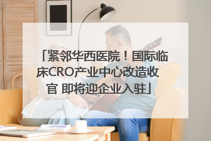 紧邻华西医院！国际临床CRO产业中心改造收官 即将迎企业入驻