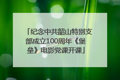 纪念中共韶山特别支部成立100周年《堡垒》电影党课开课