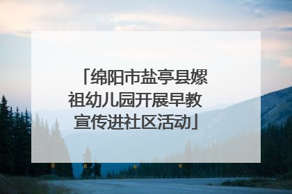 绵阳市盐亭县嫘祖幼儿园开展早教宣传进社区活动