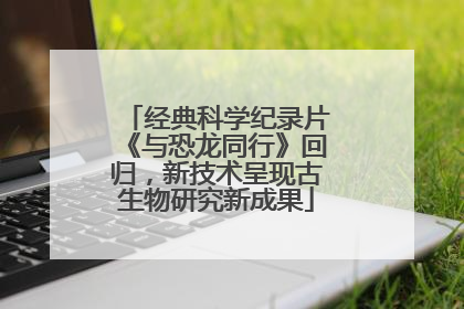 经典科学纪录片《与恐龙同行》回归，新技术呈现古生物研究新成果