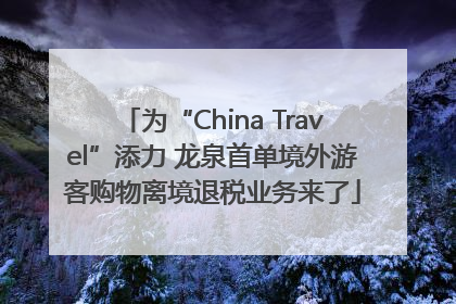为“China Travel”添力 龙泉首单境外游客购物离境退税业务来了