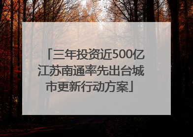 三年投资近500亿 江苏南通率先出台城市更新行动方案