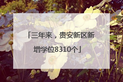 三年来，贵安新区新增学位8310个