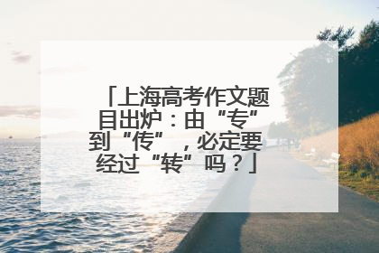上海高考作文题目出炉：由“专”到“传”，必定要经过“转”吗？