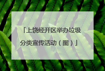 上饶经开区举办垃圾分类宣传活动（图）