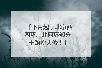 下月起，北京西四环、北四环部分主路将大修！