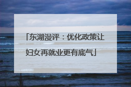 东湖漫评：优化政策让妇女再就业更有底气