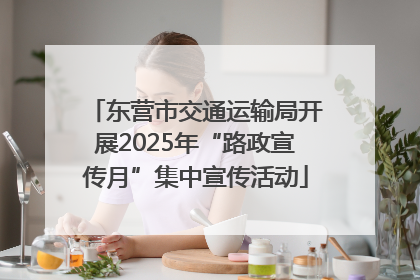 东营市交通运输局开展2025年“路政宣传月”集中宣传活动