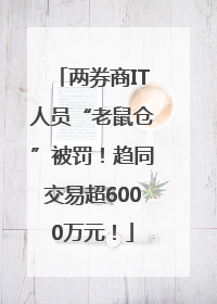 两券商IT人员“老鼠仓”被罚！趋同交易超6000万元！