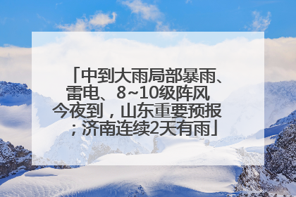 中到大雨局部暴雨、雷电、8~10级阵风今夜到，山东重要预报；济南连续2天有雨
