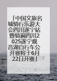 中国文旅名城骑行乐游大会四川遂宁站暨骑遍四川2025遂宁观音湖自行车公开赛将于6月22日开赛