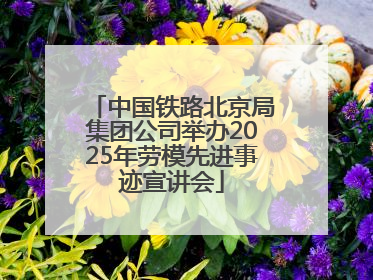 中国铁路北京局集团公司举办2025年劳模先进事迹宣讲会