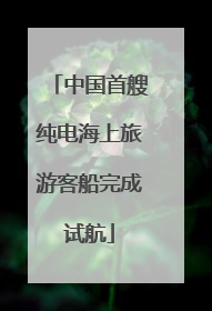 中国首艘纯电海上旅游客船完成试航