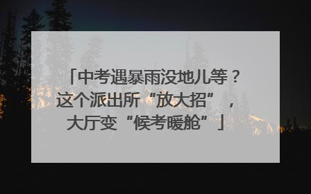 中考遇暴雨没地儿等？这个派出所“放大招”，大厅变“候考暖舱”