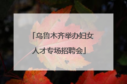 乌鲁木齐举办妇女人才专场招聘会