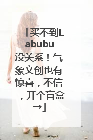 买不到Labubu没关系！气象文创也有惊喜，不信，开个盲盒→