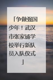 争做强国少年！武汉市张家铺学校举行新队员入队仪式