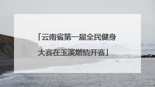 云南省第一届全民健身大赛在玉溪燃情开赛
