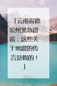 云南省德宏州紧急辟谣：这些关于地震的传言是假的！
