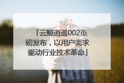 云鲸逍遥002重磅发布，以用户需求驱动行业技术革命