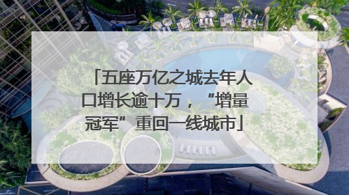 五座万亿之城去年人口增长逾十万，“增量冠军”重回一线城市